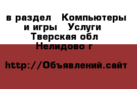  в раздел : Компьютеры и игры » Услуги . Тверская обл.,Нелидово г.